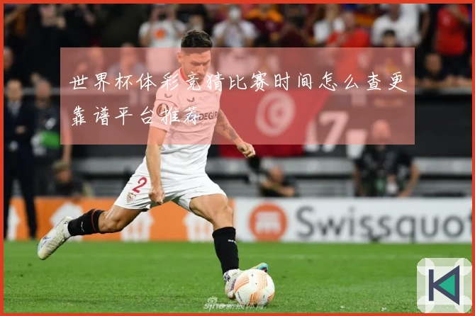 世界杯体彩竞猜比赛时间怎么查更靠谱平台推荐