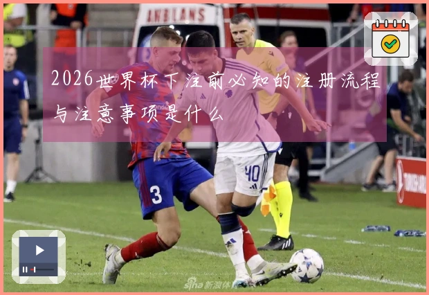 2026世界杯下注前必知的注册流程与注意事项是什么