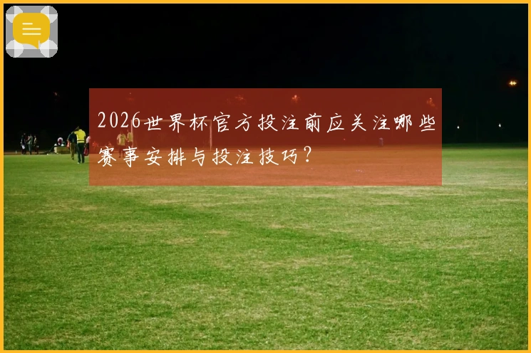 2026世界杯官方投注前应关注哪些赛事安排与投注技巧？